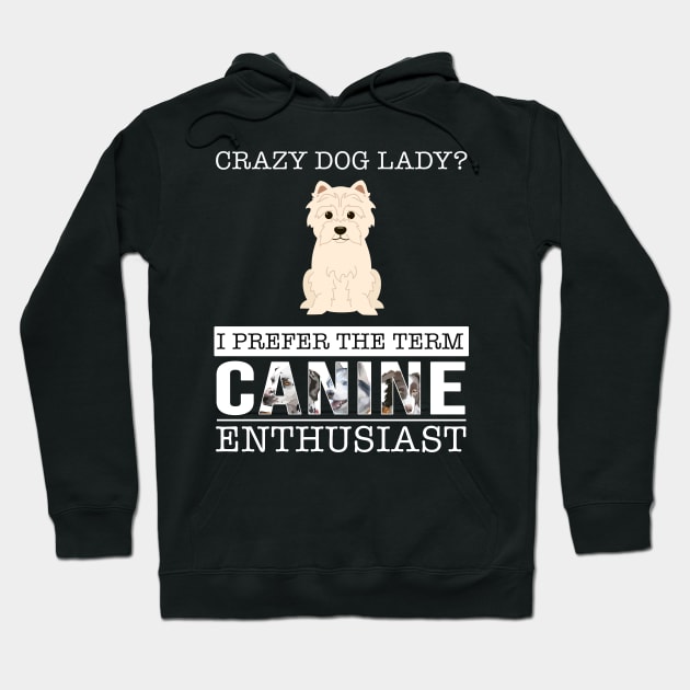 Crazy West Highland Terrier Dog Lady I Prefer The Term Canine Enthusiast - Gift For West Highland Terrier Owner West Highland Terrier Lover Hoodie by HarrietsDogGifts